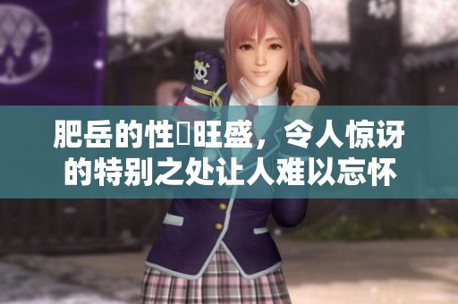 肥岳的性慾旺盛，令人惊讶的特别之处让人难以忘怀