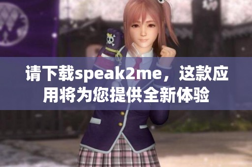 请下载speak2me，这款应用将为您提供全新体验