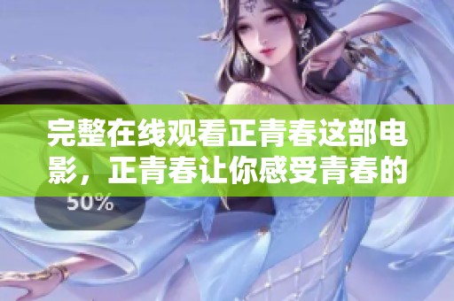 完整在线观看正青春这部电影，正青春让你感受青春的魅力与活力