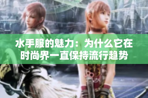 水手服的魅力：为什么它在时尚界一直保持流行趋势