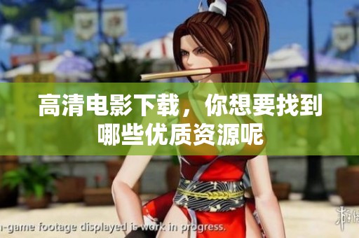 高清电影下载，你想要找到哪些优质资源呢
