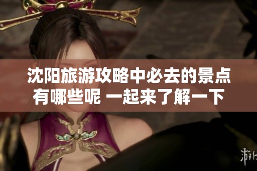 沈阳旅游攻略中必去的景点有哪些呢 一起来了解一下吧