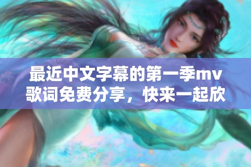 最近中文字幕的第一季mv歌词免费分享，快来一起欣赏吧