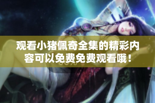 观看小猪佩奇全集的精彩内容可以免费免费观看哦！