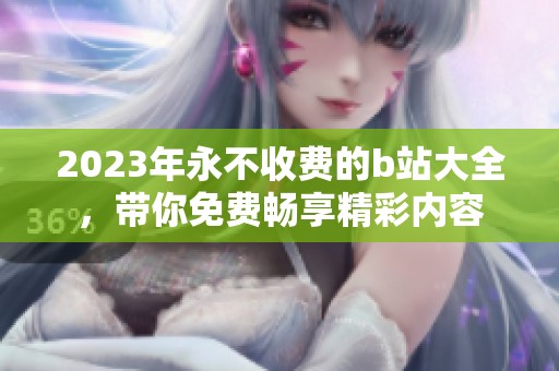 2023年永不收费的b站大全，带你免费畅享精彩内容