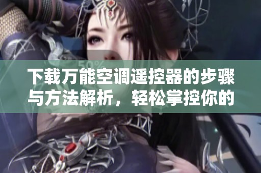 下载万能空调遥控器的步骤与方法解析，轻松掌控你的空调设备