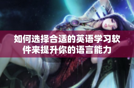 如何选择合适的英语学习软件来提升你的语言能力