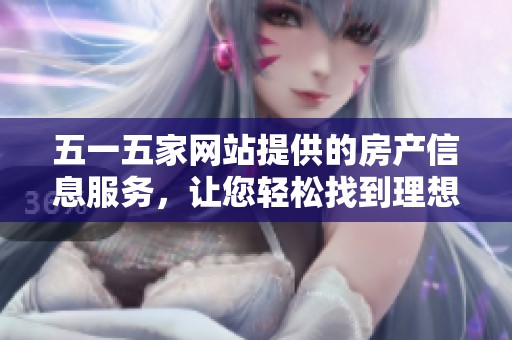 五一五家网站提供的房产信息服务，让您轻松找到理想居所。
