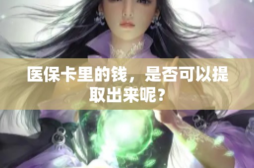医保卡里的钱，是否可以提取出来呢？