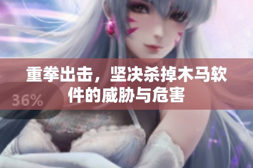 重拳出击，坚决杀掉木马软件的威胁与危害