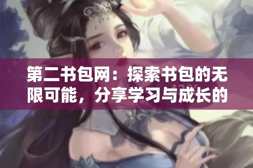 第二书包网：探索书包的无限可能，分享学习与成长的乐趣