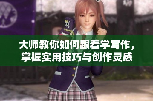 大师教你如何跟着学写作，掌握实用技巧与创作灵感