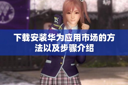 下载安装华为应用市场的方法以及步骤介绍
