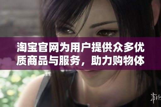 淘宝官网为用户提供众多优质商品与服务，助力购物体验的提升。