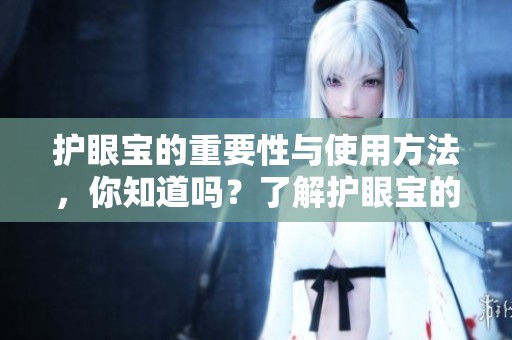 护眼宝的重要性与使用方法，你知道吗？了解护眼宝的作用与好处吧！