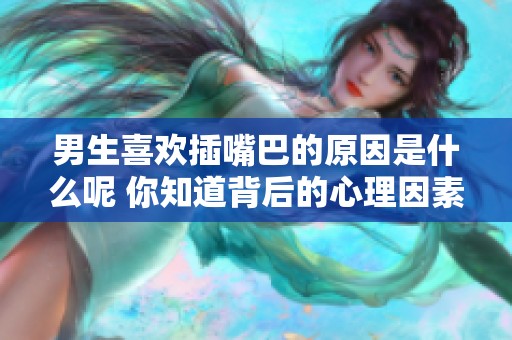 男生喜欢插嘴巴的原因是什么呢 你知道背后的心理因素吗