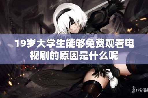 19岁大学生能够免费观看电视剧的原因是什么呢