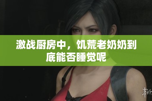 激战厨房中，饥荒老奶奶到底能否睡觉呢