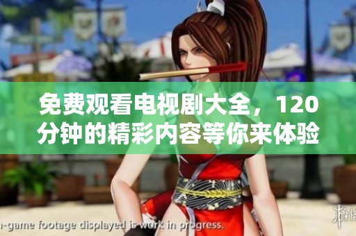 免费观看电视剧大全，120分钟的精彩内容等你来体验