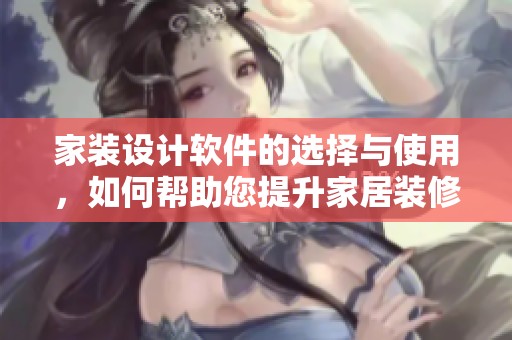 家装设计软件的选择与使用，如何帮助您提升家居装修效果