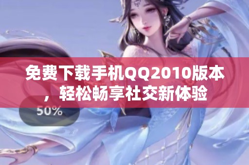 免费下载手机QQ2010版本，轻松畅享社交新体验