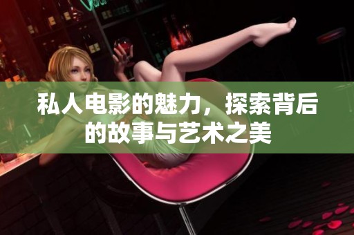 私人电影的魅力，探索背后的故事与艺术之美