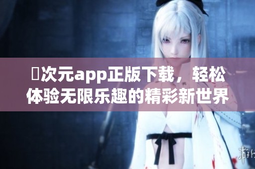 囧次元app正版下载，轻松体验无限乐趣的精彩新世界