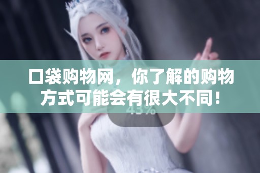 口袋购物网，你了解的购物方式可能会有很大不同！