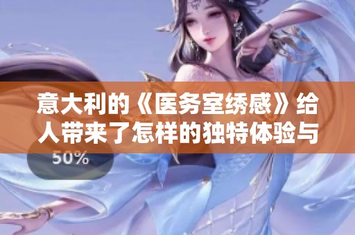 意大利的《医务室绣感》给人带来了怎样的独特体验与感悟？探索其中的深意！