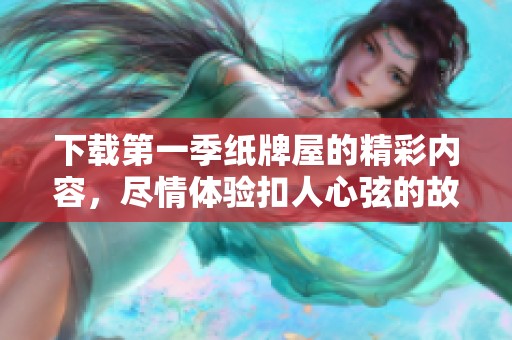下载第一季纸牌屋的精彩内容，尽情体验扣人心弦的故事与人物！