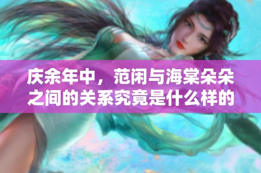 庆余年中，范闲与海棠朵朵之间的关系究竟是什么样的呢
