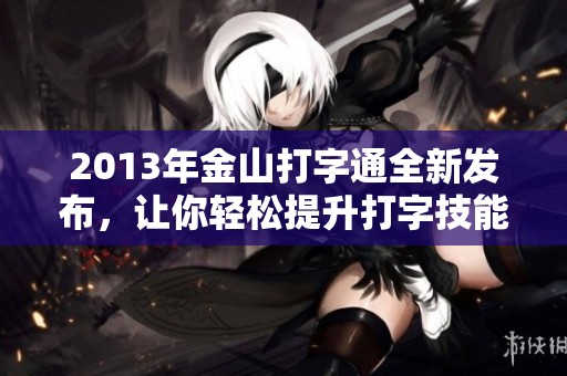 2013年金山打字通全新发布，让你轻松提升打字技能与效率