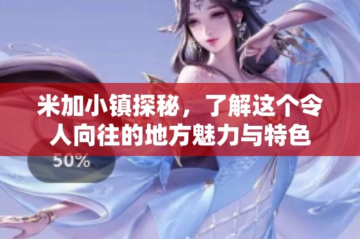 米加小镇探秘，了解这个令人向往的地方魅力与特色