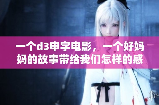 一个d3申字电影，一个好妈妈的故事带给我们怎样的感悟呢