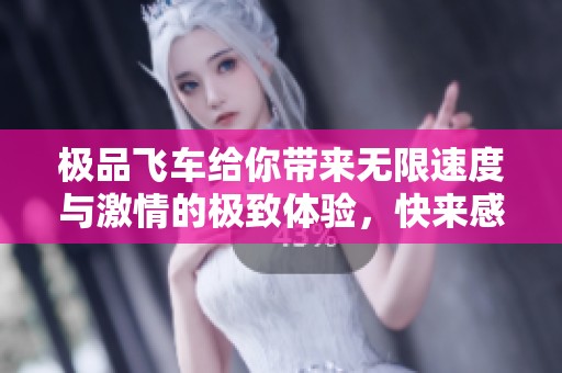 极品飞车给你带来无限速度与激情的极致体验，快来感受驾驶的乐趣吧！