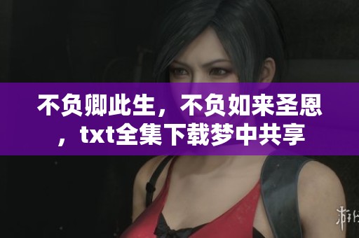 不负卿此生，不负如来圣恩，txt全集下载梦中共享
