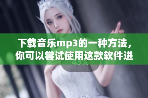 下载音乐mp3的一种方法，你可以尝试使用这款软件进行操作。