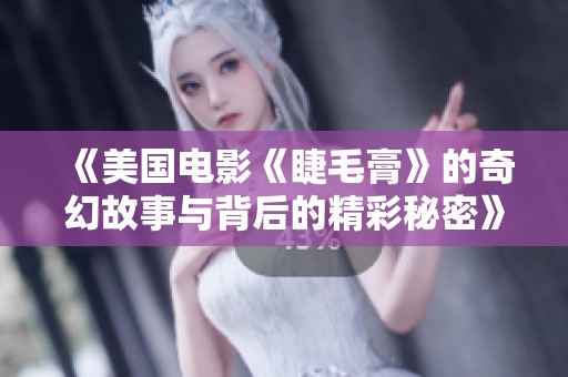 《美国电影《睫毛膏》的奇幻故事与背后的精彩秘密》