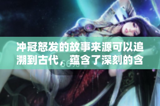 冲冠怒发的故事来源可以追溯到古代，蕴含了深刻的含义