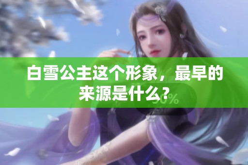 白雪公主这个形象，最早的来源是什么？