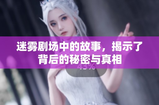 迷雾剧场中的故事，揭示了背后的秘密与真相