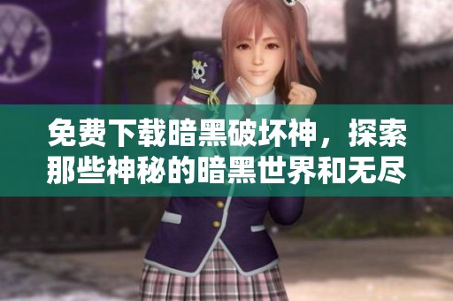 免费下载暗黑破坏神，探索那些神秘的暗黑世界和无尽挑战