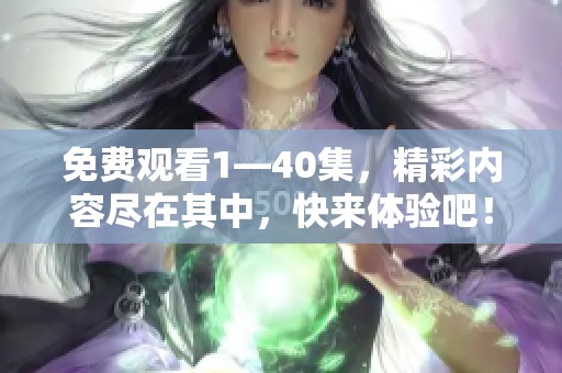 免费观看1—40集，精彩内容尽在其中，快来体验吧！