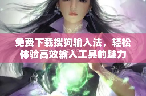 免费下载搜狗输入法，轻松体验高效输入工具的魅力