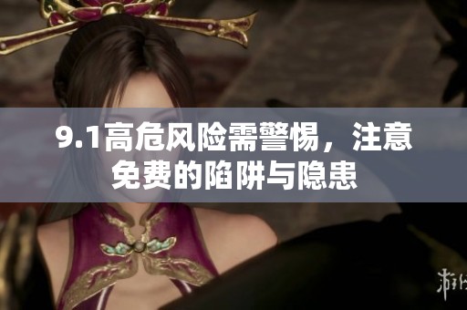 9.1高危风险需警惕，注意免费的陷阱与隐患