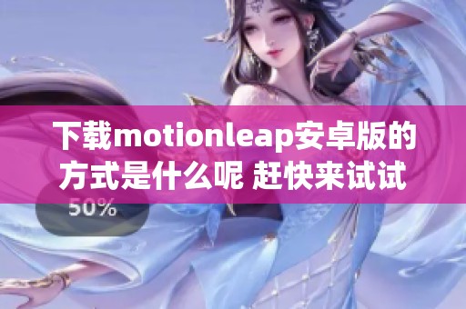 下载motionleap安卓版的方式是什么呢 赶快来试试这些下载链接吧