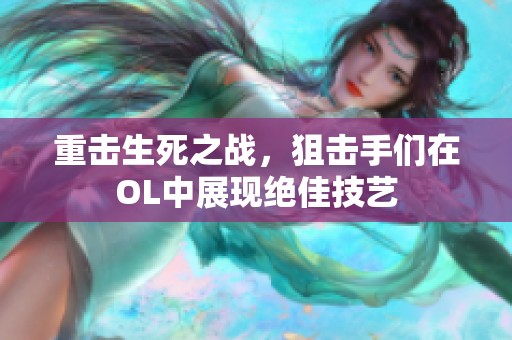 重击生死之战，狙击手们在OL中展现绝佳技艺