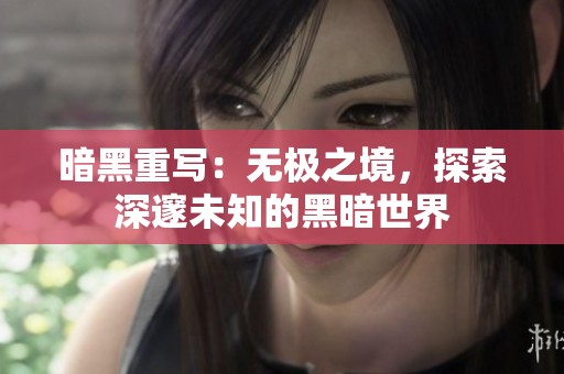 暗黑重写：无极之境，探索深邃未知的黑暗世界