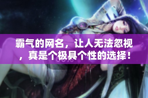 霸气的网名，让人无法忽视，真是个极具个性的选择！