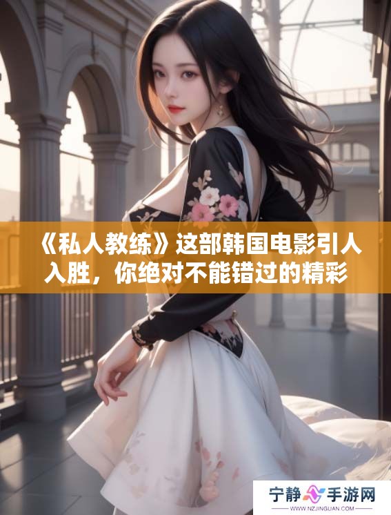 《私人教练》这部韩国电影引人入胜，你绝对不能错过的精彩观看体验！